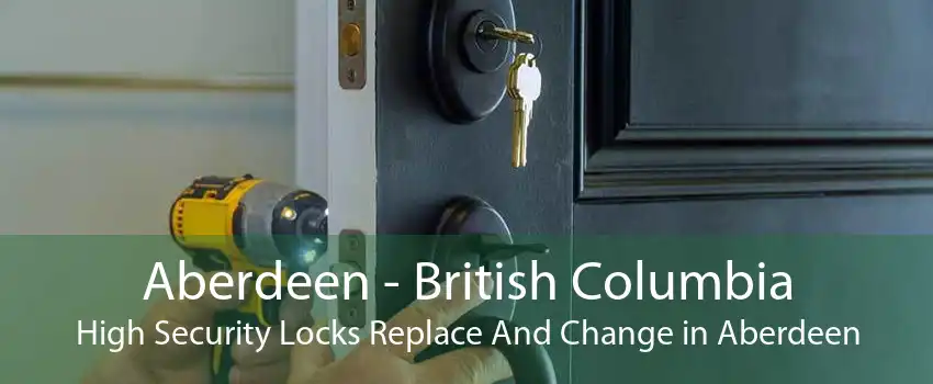 Aberdeen - British Columbia High Security Locks Replace And Change in Aberdeen