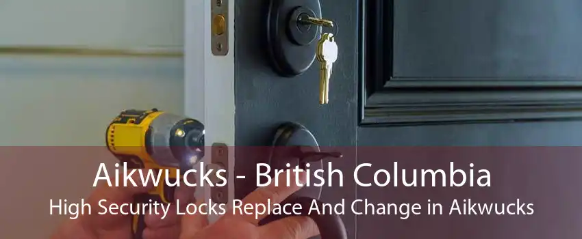 Aikwucks - British Columbia High Security Locks Replace And Change in Aikwucks