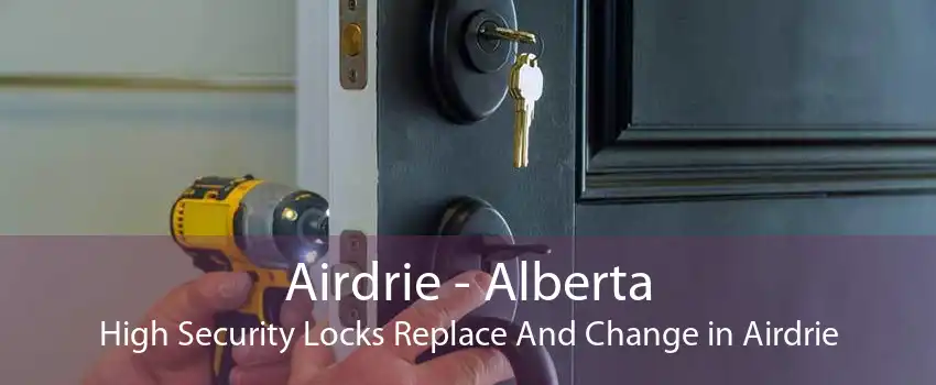 Airdrie - Alberta High Security Locks Replace And Change in Airdrie