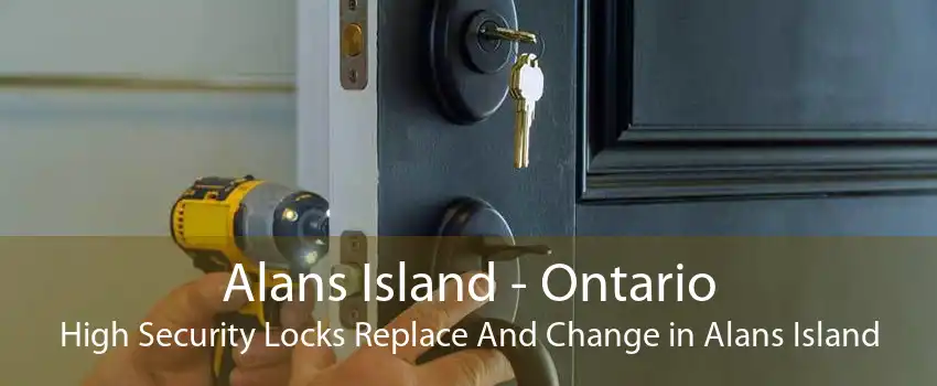 Alans Island - Ontario High Security Locks Replace And Change in Alans Island