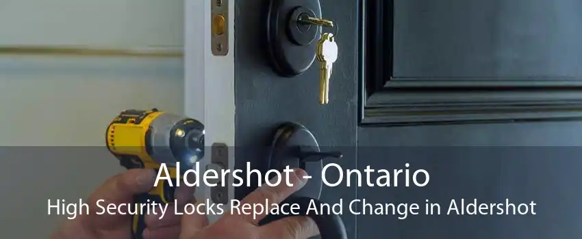 Aldershot - Ontario High Security Locks Replace And Change in Aldershot