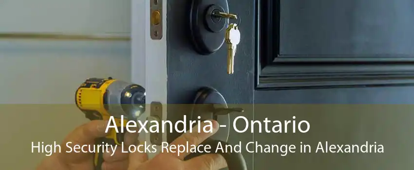 Alexandria - Ontario High Security Locks Replace And Change in Alexandria