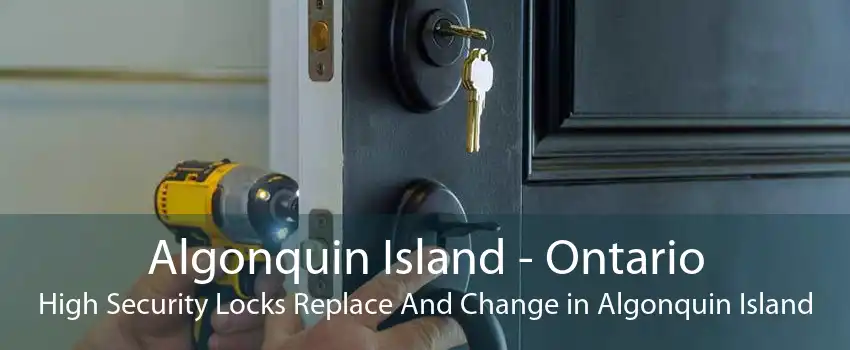 Algonquin Island - Ontario High Security Locks Replace And Change in Algonquin Island