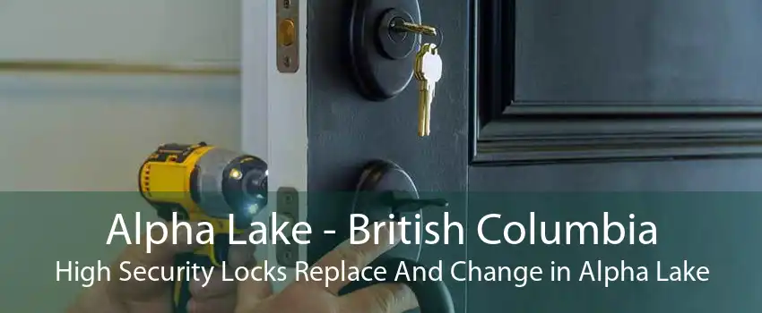 Alpha Lake - British Columbia High Security Locks Replace And Change in Alpha Lake