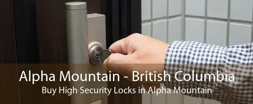Alpha Mountain - British Columbia Buy High Security Locks in Alpha Mountain
