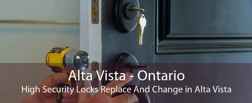 Alta Vista - Ontario High Security Locks Replace And Change in Alta Vista