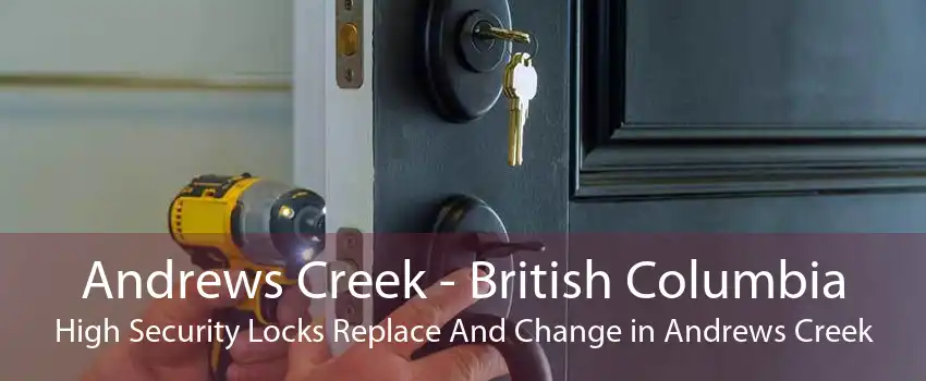 Andrews Creek - British Columbia High Security Locks Replace And Change in Andrews Creek