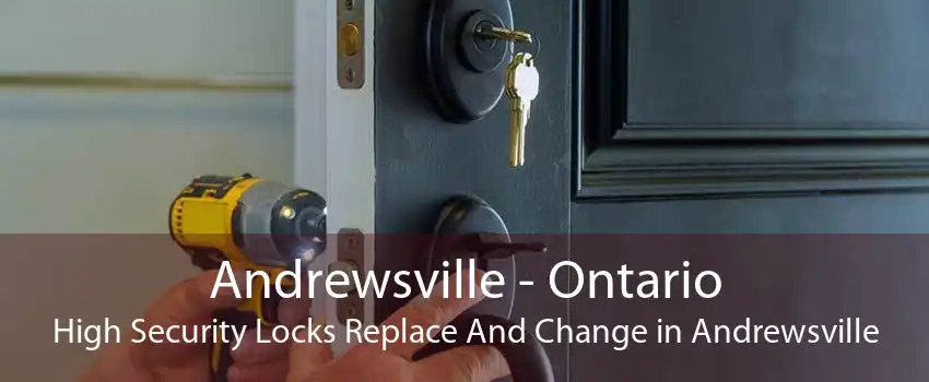 Andrewsville - Ontario High Security Locks Replace And Change in Andrewsville