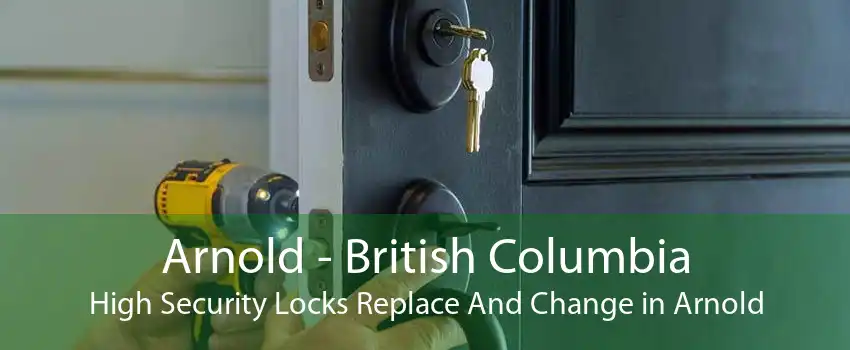 Arnold - British Columbia High Security Locks Replace And Change in Arnold