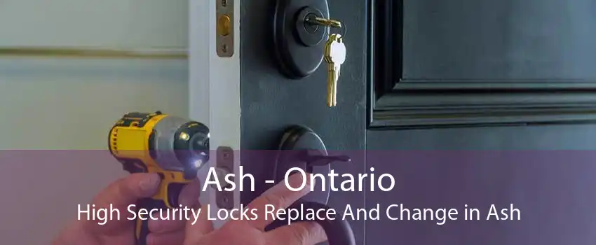 Ash - Ontario High Security Locks Replace And Change in Ash
