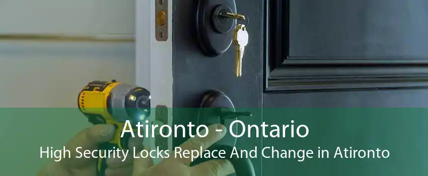 Atironto - Ontario High Security Locks Replace And Change in Atironto