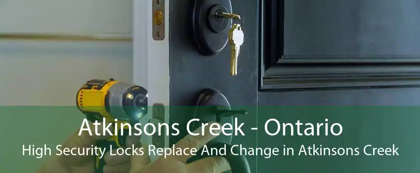Atkinsons Creek - Ontario High Security Locks Replace And Change in Atkinsons Creek