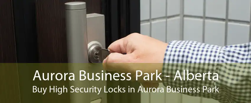 Aurora Business Park - Alberta Buy High Security Locks in Aurora Business Park