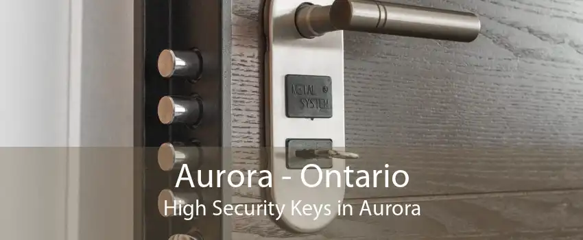 Aurora - Ontario High Security Keys in Aurora