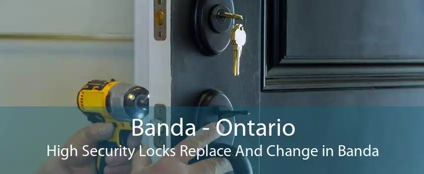 Banda - Ontario High Security Locks Replace And Change in Banda