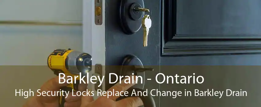 Barkley Drain - Ontario High Security Locks Replace And Change in Barkley Drain
