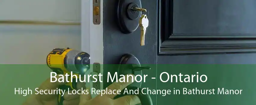 Bathurst Manor - Ontario High Security Locks Replace And Change in Bathurst Manor