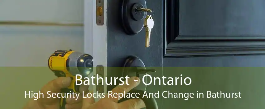Bathurst - Ontario High Security Locks Replace And Change in Bathurst