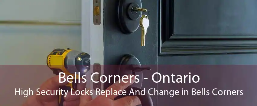 Bells Corners - Ontario High Security Locks Replace And Change in Bells Corners