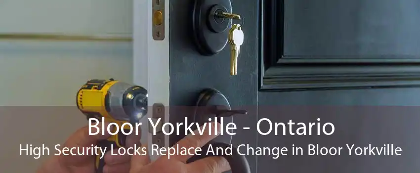 Bloor Yorkville - Ontario High Security Locks Replace And Change in Bloor Yorkville