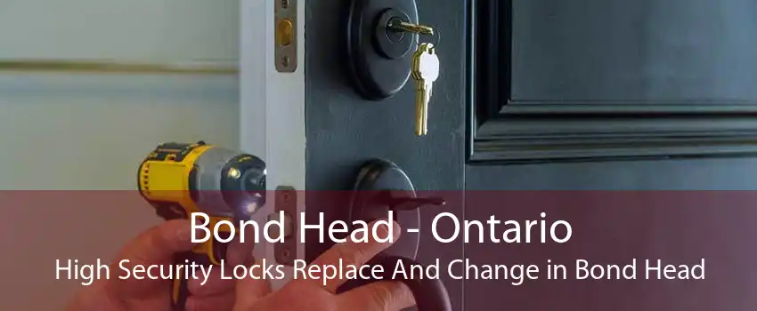 Bond Head - Ontario High Security Locks Replace And Change in Bond Head