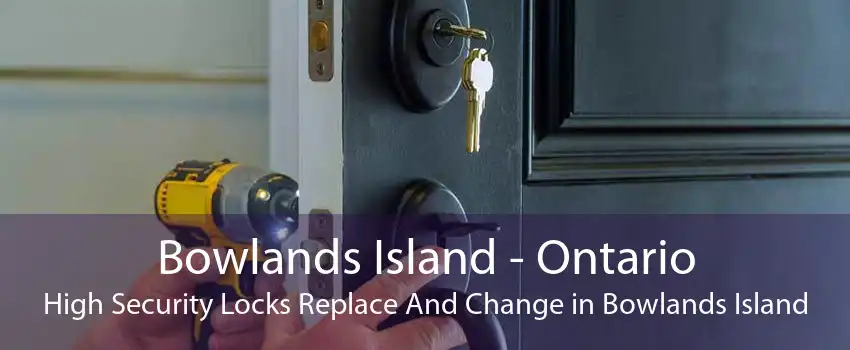Bowlands Island - Ontario High Security Locks Replace And Change in Bowlands Island