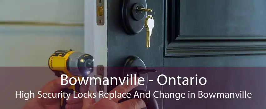 Bowmanville - Ontario High Security Locks Replace And Change in Bowmanville