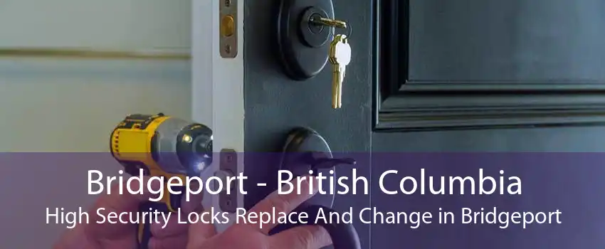 Bridgeport - British Columbia High Security Locks Replace And Change in Bridgeport