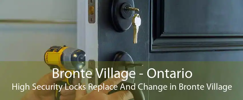 Bronte Village - Ontario High Security Locks Replace And Change in Bronte Village