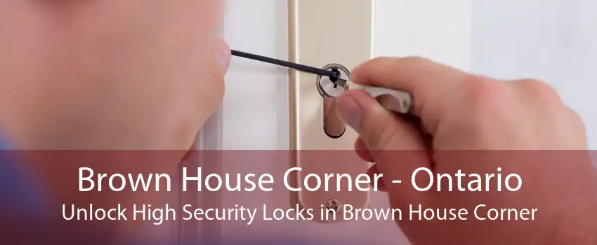 Brown House Corner - Ontario Unlock High Security Locks in Brown House Corner