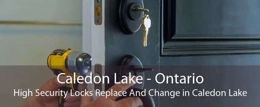 Caledon Lake - Ontario High Security Locks Replace And Change in Caledon Lake