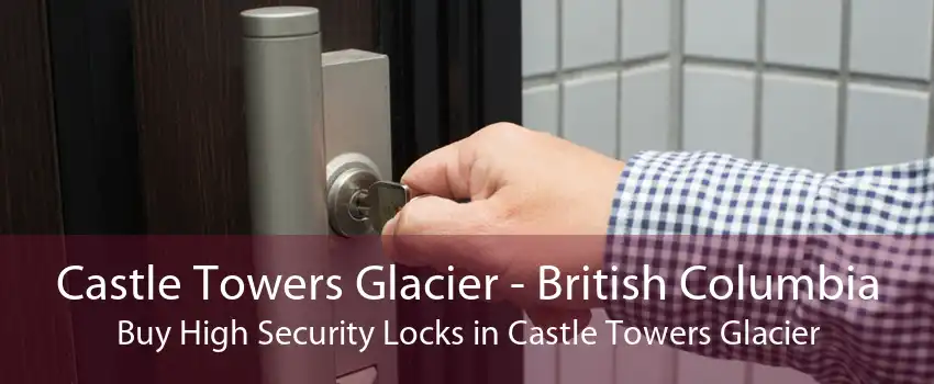 Castle Towers Glacier - British Columbia Buy High Security Locks in Castle Towers Glacier