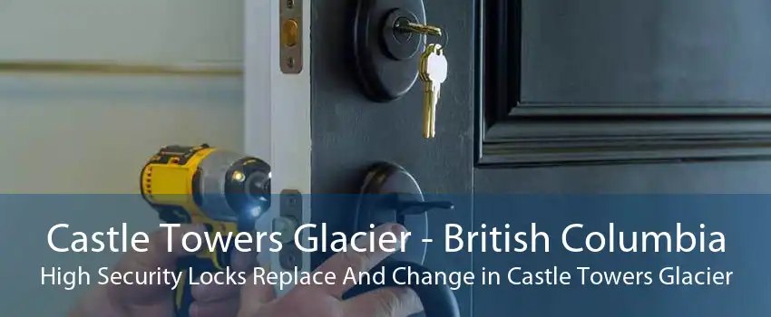 Castle Towers Glacier - British Columbia High Security Locks Replace And Change in Castle Towers Glacier