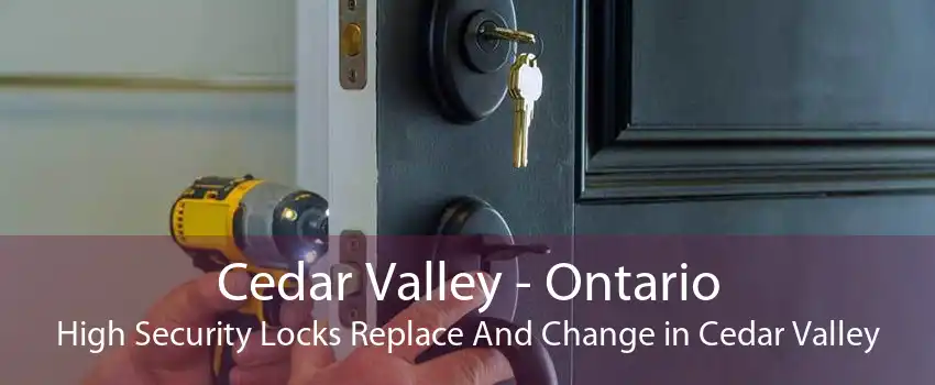 Cedar Valley - Ontario High Security Locks Replace And Change in Cedar Valley