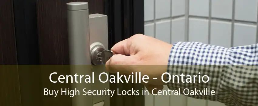 Central Oakville - Ontario Buy High Security Locks in Central Oakville