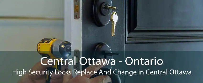 Central Ottawa - Ontario High Security Locks Replace And Change in Central Ottawa