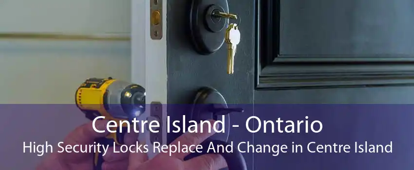 Centre Island - Ontario High Security Locks Replace And Change in Centre Island