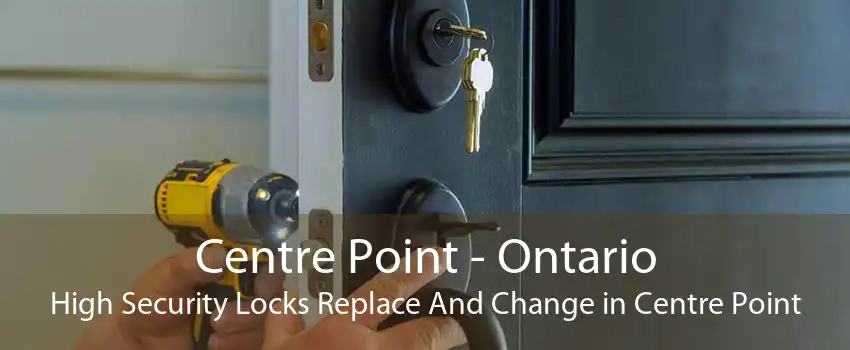 Centre Point - Ontario High Security Locks Replace And Change in Centre Point