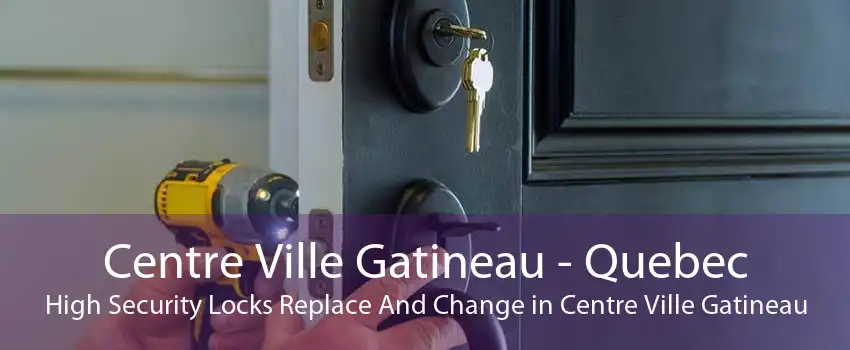 Centre Ville Gatineau - Quebec High Security Locks Replace And Change in Centre Ville Gatineau