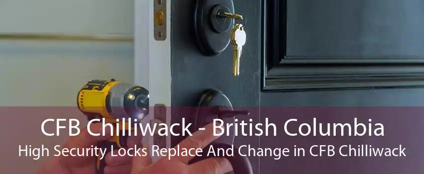 CFB Chilliwack - British Columbia High Security Locks Replace And Change in CFB Chilliwack