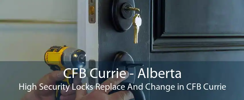 CFB Currie - Alberta High Security Locks Replace And Change in CFB Currie