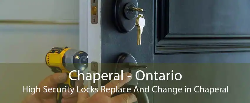 Chaperal - Ontario High Security Locks Replace And Change in Chaperal