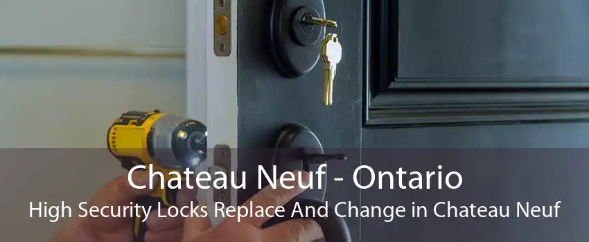 Chateau Neuf - Ontario High Security Locks Replace And Change in Chateau Neuf