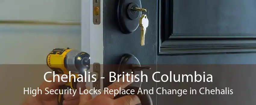 Chehalis - British Columbia High Security Locks Replace And Change in Chehalis