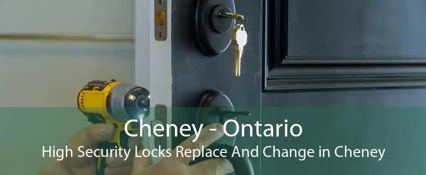 Cheney - Ontario High Security Locks Replace And Change in Cheney