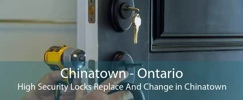 Chinatown - Ontario High Security Locks Replace And Change in Chinatown