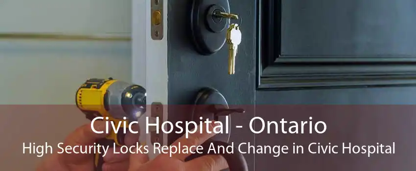 Civic Hospital - Ontario High Security Locks Replace And Change in Civic Hospital