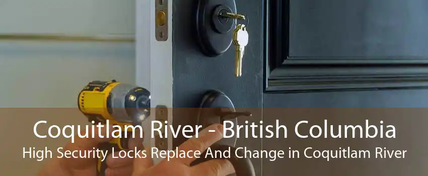 Coquitlam River - British Columbia High Security Locks Replace And Change in Coquitlam River