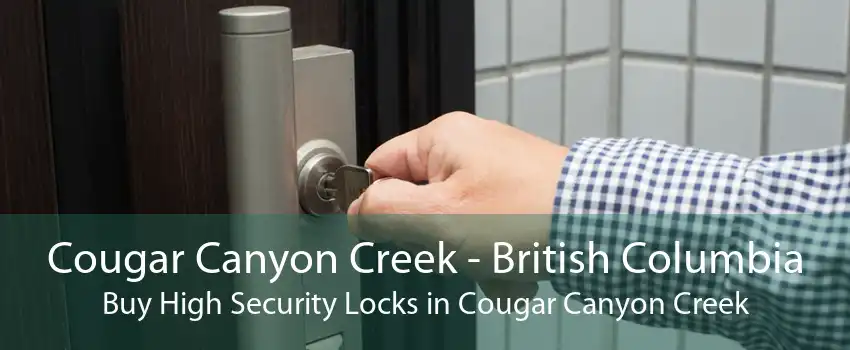 Cougar Canyon Creek - British Columbia Buy High Security Locks in Cougar Canyon Creek