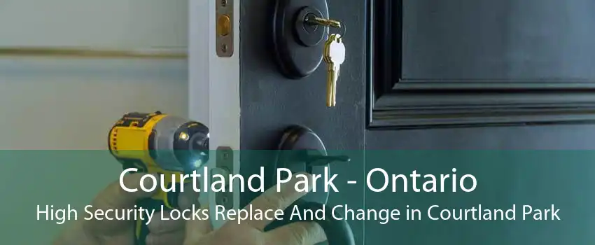 Courtland Park - Ontario High Security Locks Replace And Change in Courtland Park